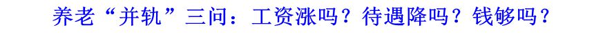 養(yǎng)老“并軌”三問：工資漲嗎？待遇降嗎？錢夠嗎？