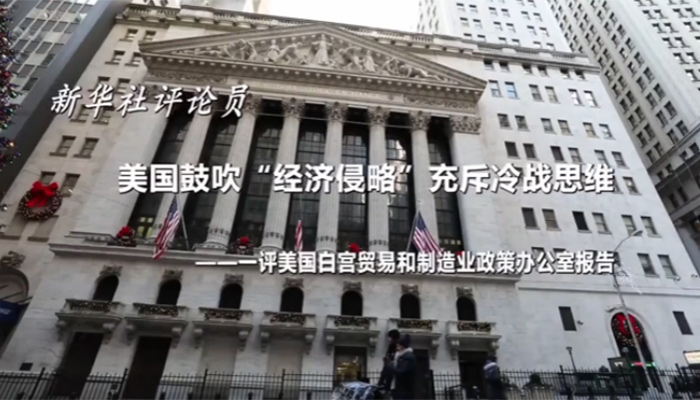 新華社評論員：美國鼓吹“經濟侵略”充斥冷戰思維——一評美國白宮貿易和制造業政策辦公室報告